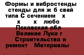 Формы и вибростенды стенды для ж/б свай типа С сечением 30х30, 35х35, 40х40 любо - Псковская обл., Великие Луки г. Строительство и ремонт » Материалы   